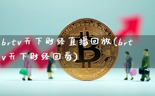 brtv天下财经直播回放(brtv天下财经回看)_https://www.erdeww.com_期货行情_第1张