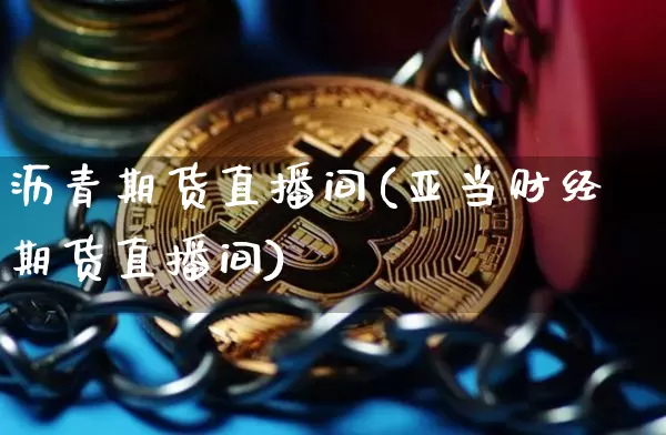 沥青期货直播间(亚当财经期货直播间)_https://www.erdeww.com_期货走势_第1张