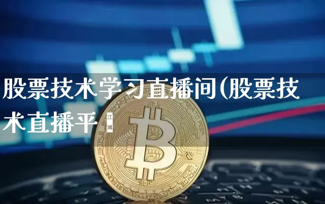 股票技术学习直播间(股票技术直播平叿_https://www.erdeww.com_期货资讯_第1张