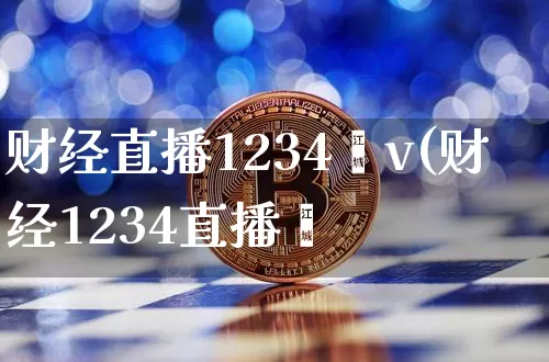 财经直播1234丅v(财经1234直播闿_https://www.erdeww.com_期货行情_第1张
