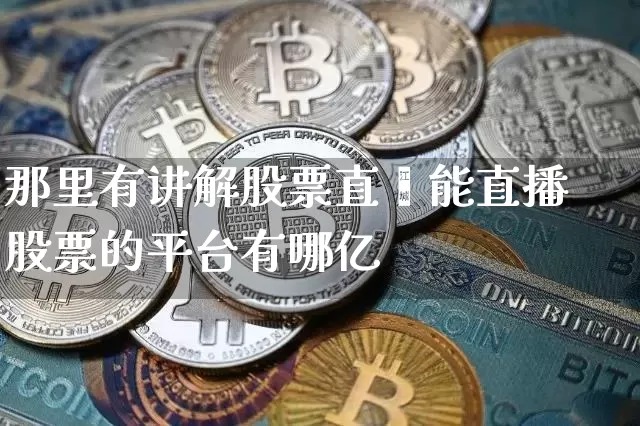 那里有讲解股票直撿能直播股票的平台有哪亿_https://www.erdeww.com_期货走势_第1张