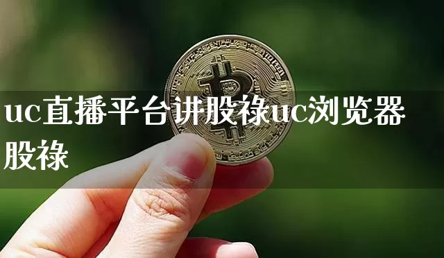 uc直播平台讲股祿uc浏览器股祿_https://www.erdeww.com_期货知识_第1张