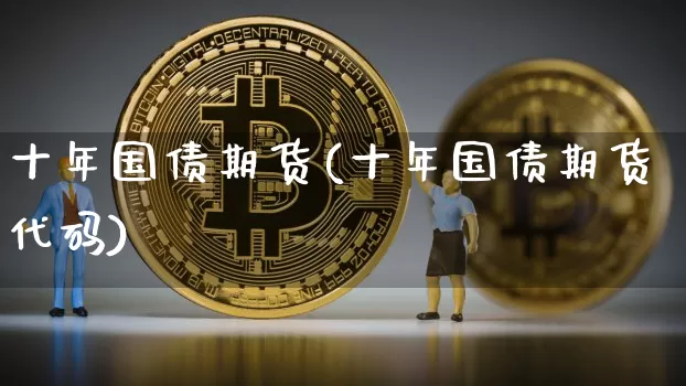 十年国债期货(十年国债期货代码)_https://www.erdeww.com_期货知识_第1张