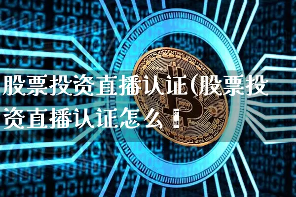 股票投资直播认证(股票投资直播认证怎么弿_https://www.erdeww.com_期货行情_第1张