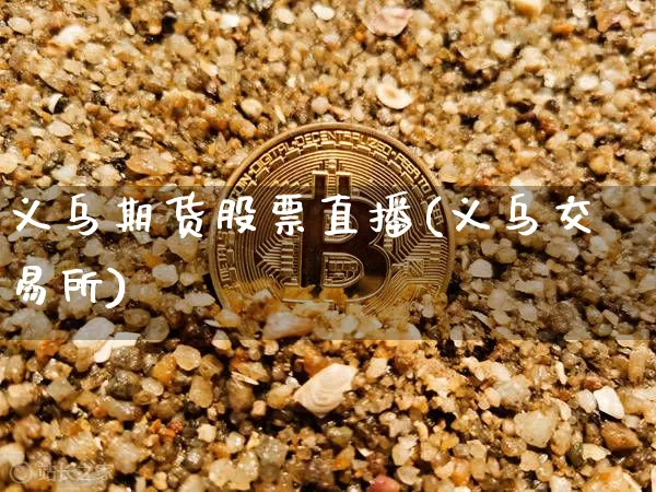 义乌期货股票直播(义乌交易所)_https://www.erdeww.com_期货走势_第1张