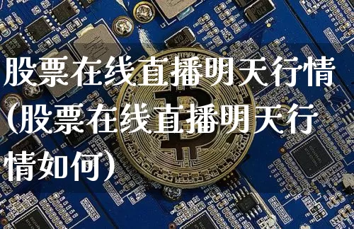 股票在线直播明天行情(股票在线直播明天行情如何)_https://www.erdeww.com_期货行情_第1张