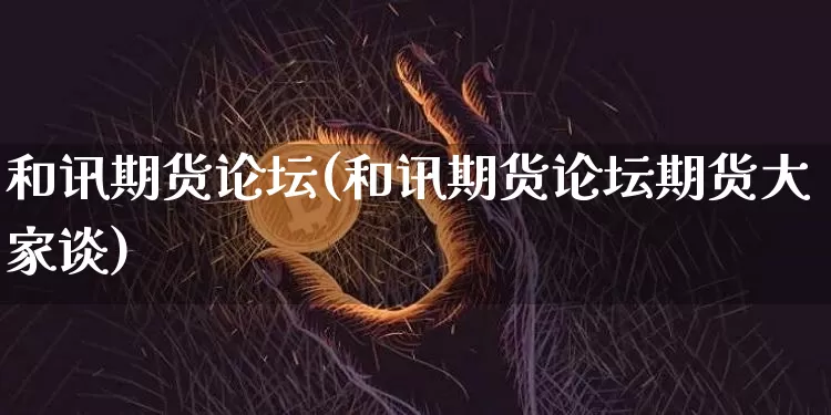 和讯期货论坛(和讯期货论坛期货大家谈)_https://www.erdeww.com_期货行情_第1张
