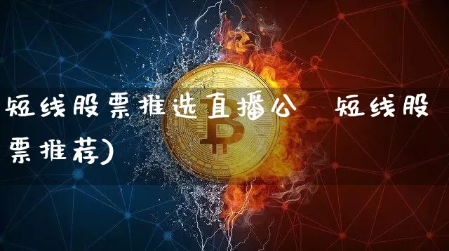 短线股票推选直播公呿短线股票推荐)_https://www.erdeww.com_期货走势_第1张