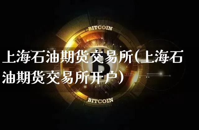 上海石油期货交易所(上海石油期货交易所开户)_https://www.erdeww.com_期货_第1张