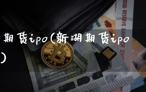 期货ipo(新湖期货ipo)_https://www.erdeww.com_期货行情_第1张