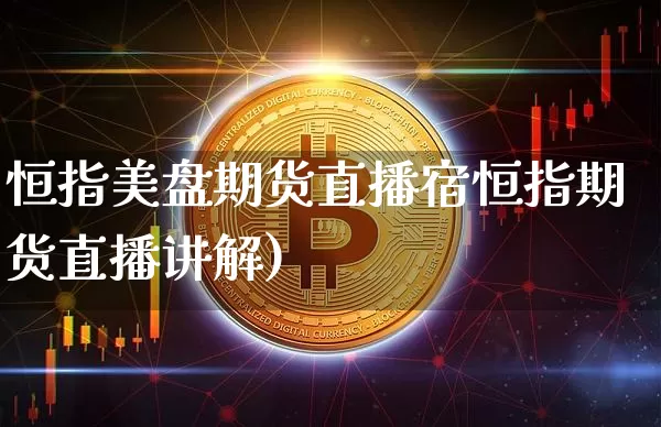 恒指美盘期货直播宿恒指期货直播讲解)_https://www.erdeww.com_期货行情_第1张