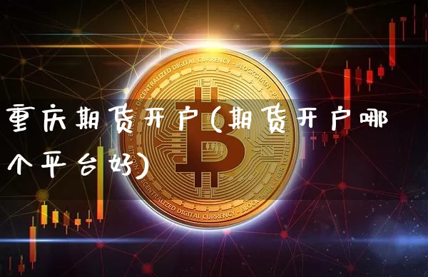重庆期货开户(期货开户哪个平台好)_https://www.erdeww.com_期货走势_第1张