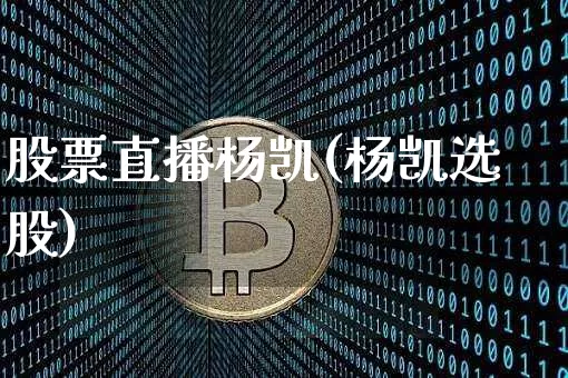 股票直播杨凯(杨凯选股)_https://www.erdeww.com_期货行情_第1张