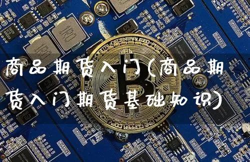 商品期货入门(商品期货入门期货基础知识)_https://www.erdeww.com_期货知识_第1张