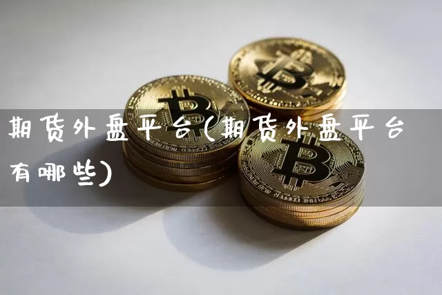期货外盘平台(期货外盘平台有哪些)_https://www.erdeww.com_期货资讯_第1张