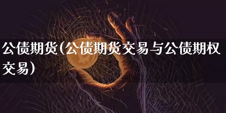 公债期货(公债期货交易与公债期权交易)_https://www.erdeww.com_期货_第1张