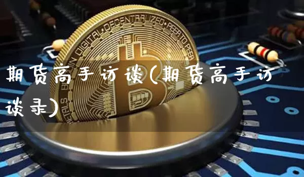 期货高手访谈(期货高手访谈录)_https://www.erdeww.com_期货_第1张