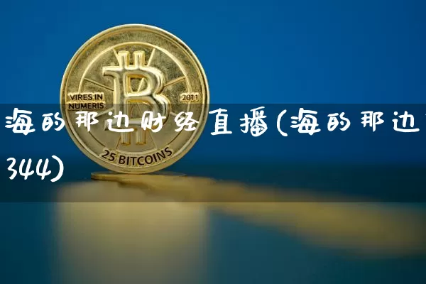 海的那边财经直播(海的那边3344)_https://www.erdeww.com_期货_第1张