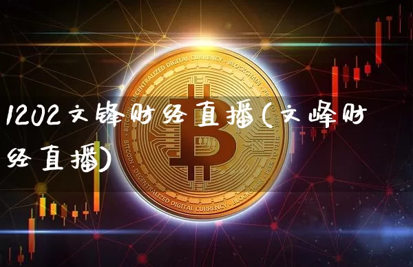 1202文锋财经直播(文峰财经直播)_https://www.erdeww.com_期货_第1张