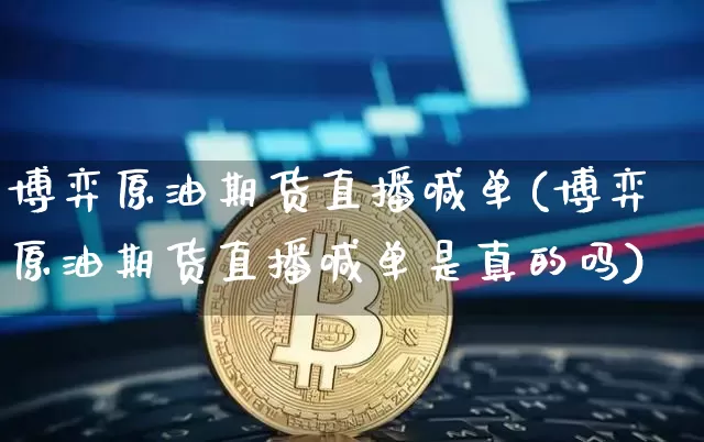 博弈原油期货直播喊单(博弈原油期货直播喊单是真的吗)_https://www.erdeww.com_期货知识_第1张