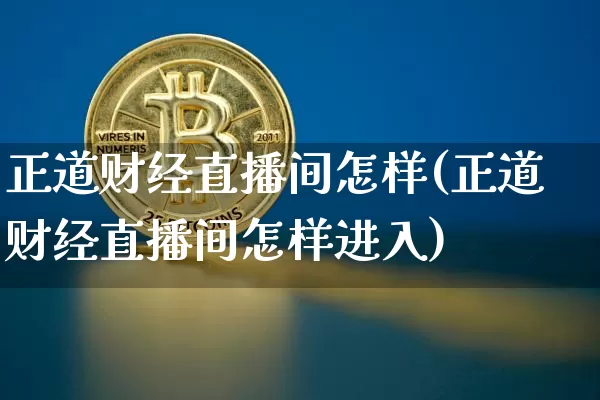 正道财经直播间怎样(正道财经直播间怎样进入)_https://www.erdeww.com_期货行情_第1张