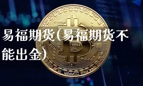 易福期货(易福期货不能出金)_https://www.erdeww.com_期货知识_第1张
