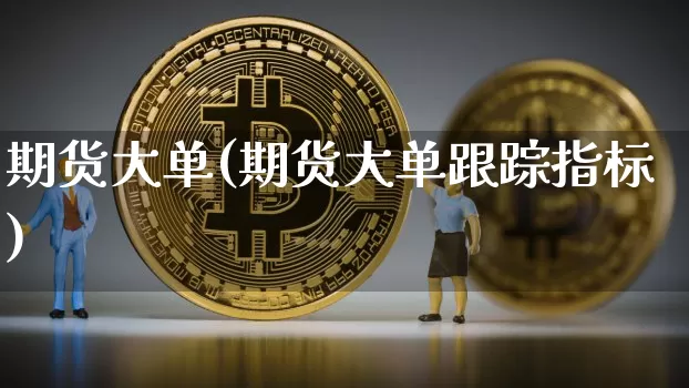 期货大单(期货大单跟踪指标)_https://www.erdeww.com_期货行情_第1张