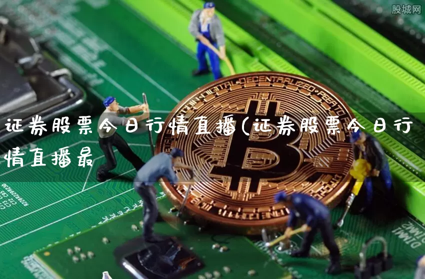 证券股票今日行情直播(证券股票今日行情直播最斿_https://www.erdeww.com_期货行情_第1张