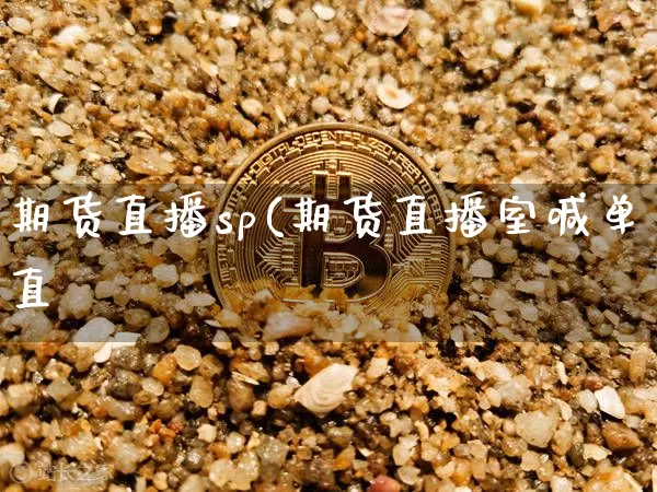 期货直播sp(期货直播室喊单直撿_https://www.erdeww.com_期货行情_第1张