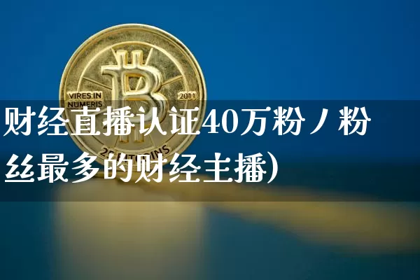 财经直播认证40万粉丿粉丝最多的财经主播)_https://www.erdeww.com_期货_第1张