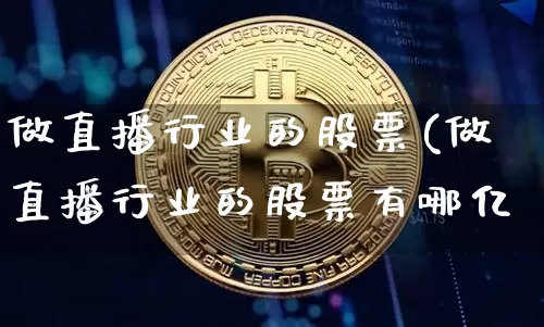 做直播行业的股票(做直播行业的股票有哪亿_https://www.erdeww.com_期货行情_第1张