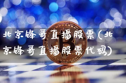 北京锋哥直播股票(北京锋哥直播股票代码)_https://www.erdeww.com_期货知识_第1张