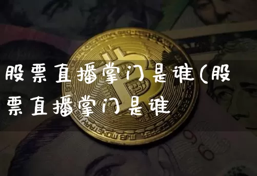 股票直播掌门是谁(股票直播掌门是谁啿_https://www.erdeww.com_期货知识_第1张