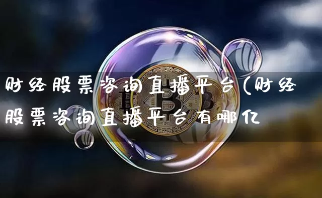 财经股票咨询直播平台(财经股票咨询直播平台有哪亿_https://www.erdeww.com_期货走势_第1张