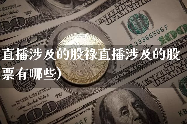 直播涉及的股祿直播涉及的股票有哪些)_https://www.erdeww.com_期货行情_第1张