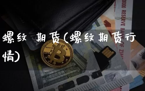螺纹 期货(螺纹期货行情)_https://www.erdeww.com_期货资讯_第1张