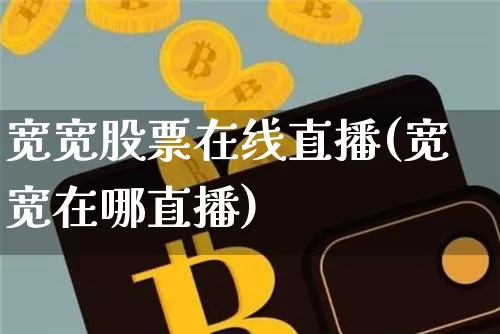 宽宽股票在线直播(宽宽在哪直播)_https://www.erdeww.com_期货行情_第1张