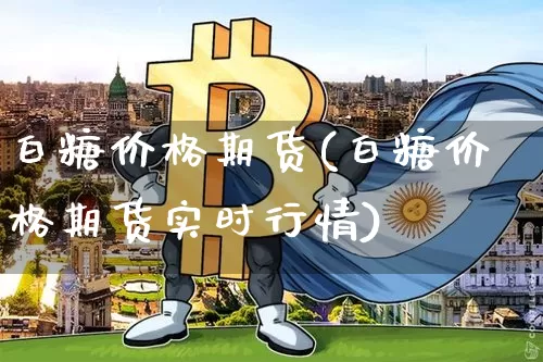 白糖价格期货(白糖价格期货实时行情)_https://www.erdeww.com_期货知识_第1张