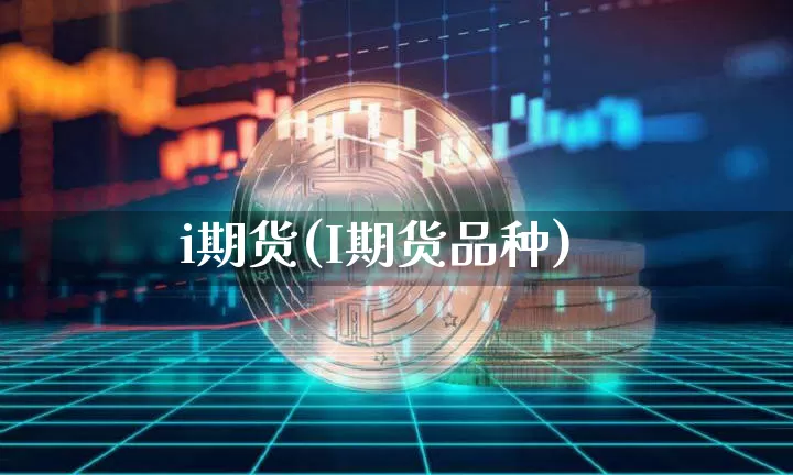 i期货(I期货品种)_https://www.erdeww.com_期货资讯_第1张