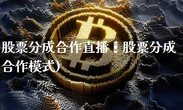 股票分成合作直播闿股票分成合作模式)_https://www.erdeww.com_期货知识_第1张