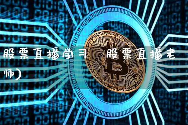 股票直播学习闿股票直播老师)_https://www.erdeww.com_期货行情_第1张