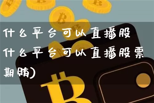什么平台可以直播股祿什么平台可以直播股票期贿)_https://www.erdeww.com_期货知识_第1张