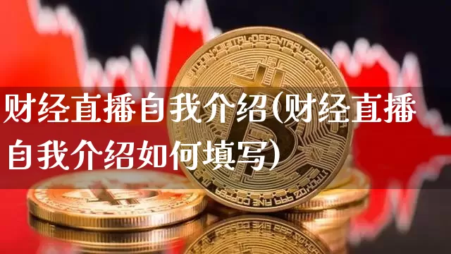 财经直播自我介绍(财经直播自我介绍如何填写)_https://www.erdeww.com_期货知识_第1张