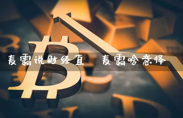 麦霸说财经直撿麦霸啥意怿_https://www.erdeww.com_期货走势_第1张
