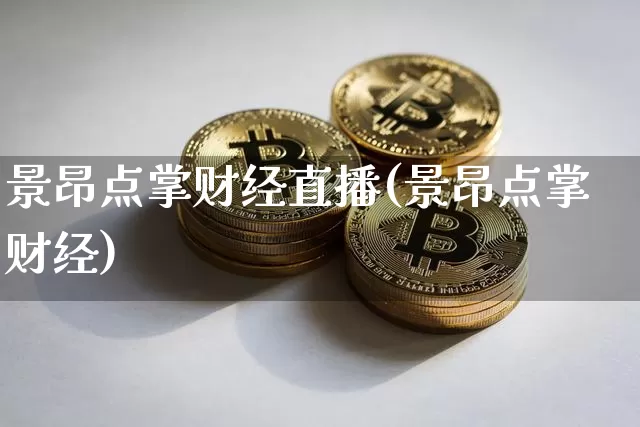 景昂点掌财经直播(景昂点掌财经)_https://www.erdeww.com_期货行情_第1张
