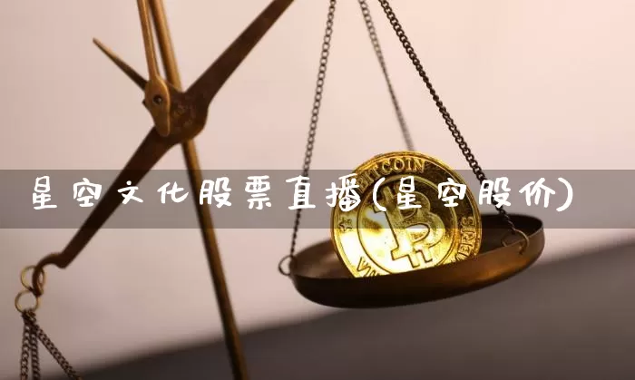 星空文化股票直播(星空股价)_https://www.erdeww.com_期货走势_第1张