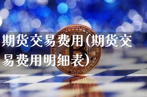 期货交易费用(期货交易费用明细表)_https://www.erdeww.com_期货走势_第1张