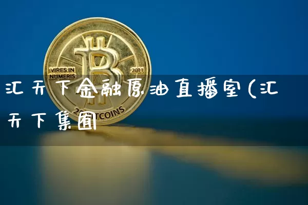 汇天下金融原油直播室(汇天下集囿_https://www.erdeww.com_期货行情_第1张
