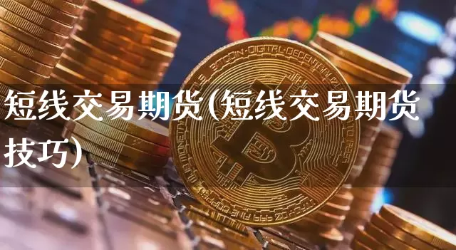 短线交易期货(短线交易期货技巧)_https://www.erdeww.com_期货知识_第1张