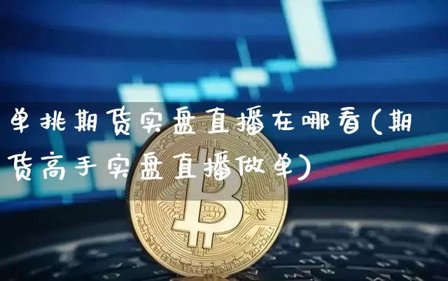 单挑期货实盘直播在哪看(期货高手实盘直播做单)_https://www.erdeww.com_期货资讯_第1张